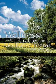 Wellness in the Parables Through Meditative Poems and Prose, Moorley Trevor