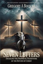 Seven Letters Detailing The Prophetic Framework of the Return of Christ, Booker Gregory A