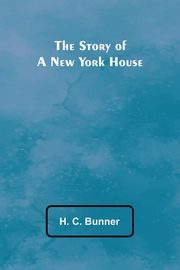 The Story of a New York House, C. Bunner H.
