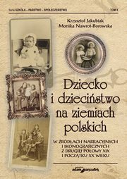 Dziecko i dziecistwo na ziemiach polskich w rdach narracyjnych i ikonograficznych z drugiej poowy XIX i pocztku XX wieku, 
