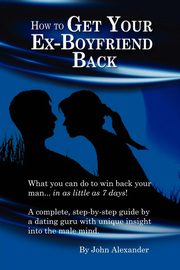 ksiazka tytu: How to Get Your Ex-Boyfriend Back autor: Alexander John