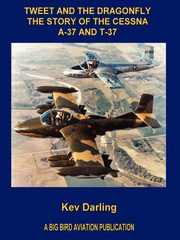 Tweet and the Dragonfly the Story of the Cessna A-37 and T-37, Darling Kev