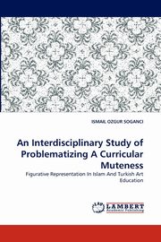 An Interdisciplinary Study of Problematizing A Curricular Muteness, SOGANCI ISMAIL OZGUR