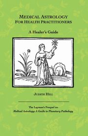 Medical Astrology for Health Practitioners, Hill Judith A.