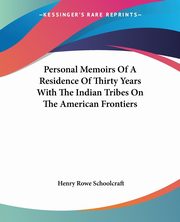 Personal Memoirs Of A Residence Of Thirty Years With The Indian Tribes On The American Frontiers, Schoolcraft Henry Rowe