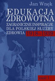 ksiazka tytu: Edukacja zdrowotna. Zagraniczne inspiracje dla polskiej suby zdrowia 1918-1939 autor: Wnk Jan