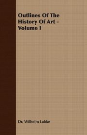 ksiazka tytu: Outlines of the History of Art - Volume I autor: Lubke Wilhelm