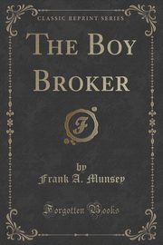 ksiazka tytu: The Boy Broker (Classic Reprint) autor: Munsey Frank A.