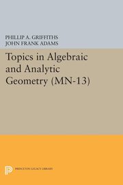 Topics in Algebraic and Analytic Geometry, Griffiths Phillip A.