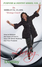 Living Your Destiny, Clark Dr. Shirley K.