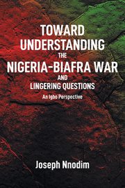 Toward Understanding The Nigeria-Biafra War and Lingering Questions, Nnodim Joseph