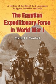 The Egyptian Expeditionary Force in World War I, Mortlock Michael J.