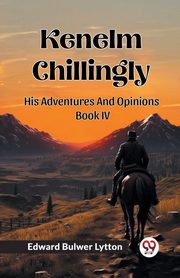 Kenelm Chillingly His Adventures And Opinions Book IV, Lytton Edward Bulwer