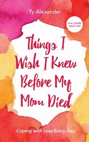 Things I Wish I Knew Before My Mom Died, Alexander Ty
