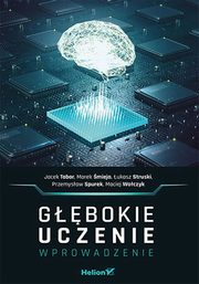 ksiazka tytu: Gbokie uczenie Wprowadzenie autor: Tabor Jacek, mieja Marek, Struski ukasz, Spurek Przemysaw, Woczyk Maciej