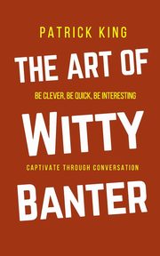 ksiazka tytu: The Art of Witty Banter autor: King Patrick