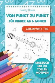 Von Punkt zu Punkt fr Kinder ab 6 Jahren - Zahlen von 1 - 100, Books Funkey