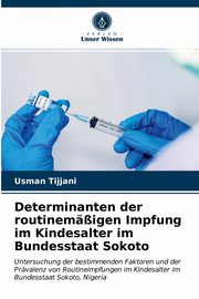 ksiazka tytu: Determinanten der routinemigen Impfung im Kindesalter im Bundesstaat Sokoto autor: Tijjani Usman