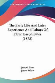 The Early Life And Later Experience And Labors Of Elder Joseph Bates (1878), Bates Joseph