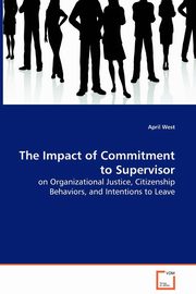 ksiazka tytu: The Impact of Commitment to Supervisor - on Organizational Justice, Citizenship Behaviors, and Intentions to Leave autor: West April