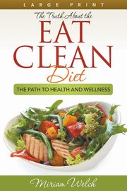 The Truth About the Eat Clean Diet (Large Print), Welch Miriam