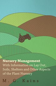 Nursery Management - With Information on Lay Out, Soils, Shelters and Other Aspects of the Plant Nursery, Various