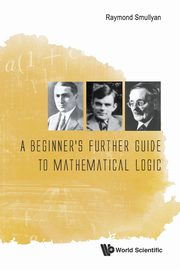 BEGINNER'S FURTHER GUIDE TO MATHEMATICAL LOGIC, A, RAYMOND SMULLYAN