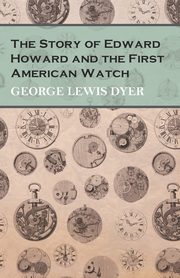 The Story of Edward Howard and the First American Watch, Dyer George Lewis
