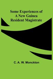 Some Experiences of a New Guinea Resident Magistrate, Monckton C. A.