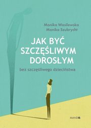 Jak by szczliwym dorosym bez szczliwego dziecistwa, Wasilewska Monika, Szubrycht Monika