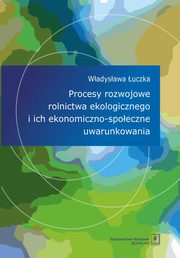 ksiazka tytu: Procesy rozwojowe rolnictwa ekologicznego i ich ekonomiczno-spoeczne uwarunkowania autor: uczka Wadysawa