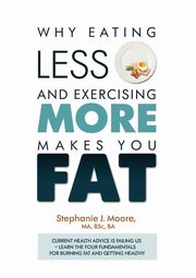 Why Eating Less and Exercising More Makes You Fat, Moore Stephanie J