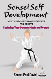 Sensei Self Development Mental Health Chronicles Series - Exploring Your Personal Goals and Dreams, David Sensei Paul