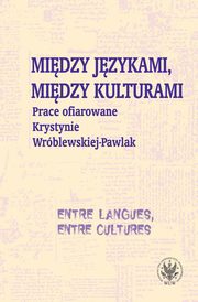 ksiazka tytu: Midzy jzykami, midzy kulturami Prace ofiarowane Krystynie Wrblewskiej-Pawlak autor: Kostro Monika, Szymankiewicz Krystyna, Grycan Magdalena