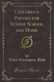 ksiazka tytu: Children's Parties for Sunday School and Home (Classic Reprint) autor: Fitch Lottie Emmogene