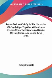 Poems Written Chiefly At The University Of Cambridge; Together With A Latin Oration Upon The History And Genius Of The Roman And Canon Laws (1760), Marriott James
