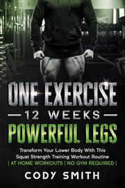 One Exercise, 12 Weeks, Powerful Legs, Smith Cody