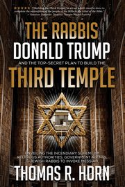The Rabbis, Donald Trump, and the Top-Secret Plan to Build the Third Temple, Horn Thomas R.