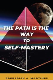 The Path Is The Way To Self-Mastery, Martinez Frederick A.