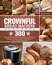 The Complete CROWNFUL Bread Machine Cookbook, Carroll David