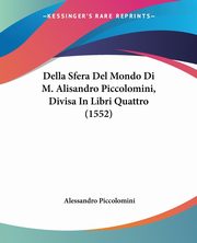 Della Sfera Del Mondo Di M. Alisandro Piccolomini, Divisa In Libri Quattro (1552), Piccolomini Alessandro