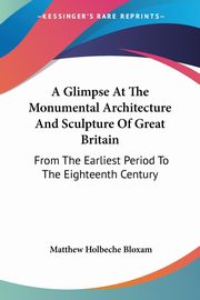 A Glimpse At The Monumental Architecture And Sculpture Of Great Britain, Bloxam Matthew Holbeche