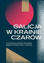 Galicja w krainie czarw Antologia poezji polskiej midzywojennego Lwowa, Sadkowska Katarzyna