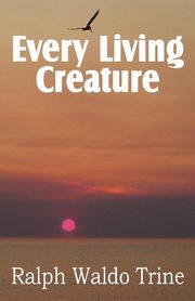 Every Living Creature, Heart-Training Through the Animal World, Trine Ralph Waldo