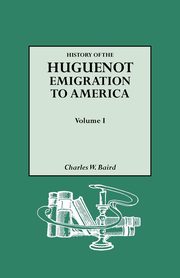 History of the Huguenot Emigration to America. Volume I, Baird Charles W.