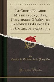 ksiazka tytu: Le Chef d'Escadre Mis de la Jonqui?re, Gouverneur Gnral de la Nouvelle-France Et le Canada de 1749 ? 1752 (Classic Reprint) autor: Jonqui?re Camille de Taffanel de la