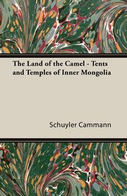 The Land of the Camel - Tents and Temples of Inner Mongolia, Cammann Schuyler