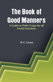 The Book of Good Manners- A Guide to Polite Usage for all Social Functions, C Green W