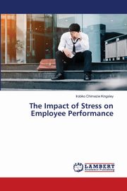 The Impact of Stress on Employee Performance, Kingsley Irobiko Chimezie