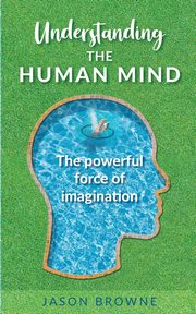 Understanding the Human Mind The Powerful Force of Imagination, Browne Jason